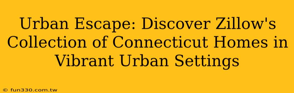 Urban Escape: Discover Zillow's Collection of Connecticut Homes in Vibrant Urban Settings