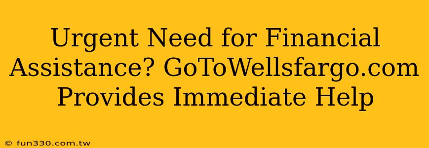 Urgent Need for Financial Assistance? GoToWellsfargo.com Provides Immediate Help