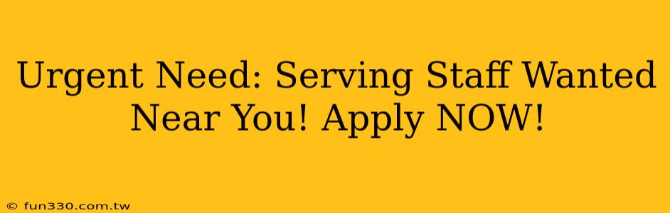 Urgent Need: Serving Staff Wanted Near You! Apply NOW!