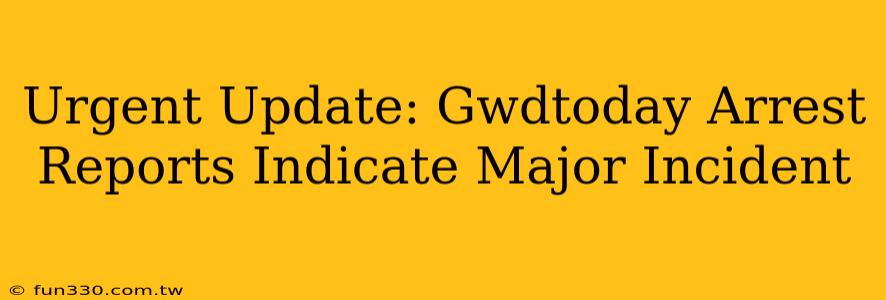 Urgent Update: Gwdtoday Arrest Reports Indicate Major Incident