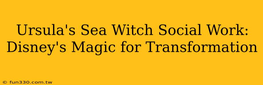 Ursula's Sea Witch Social Work: Disney's Magic for Transformation