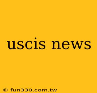 uscis news