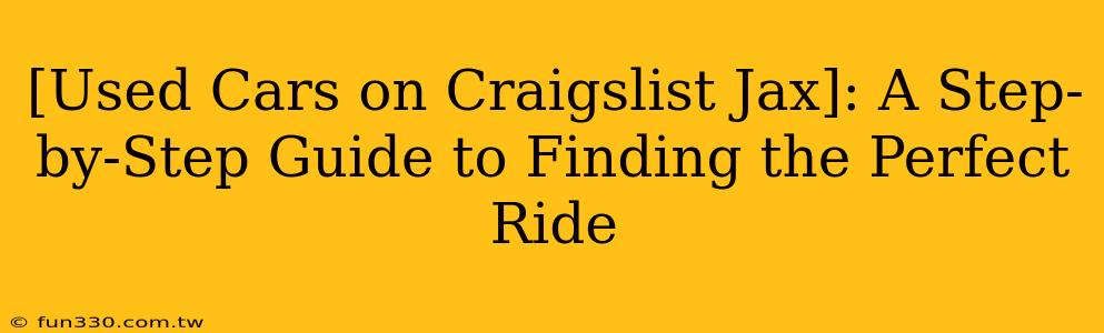 [Used Cars on Craigslist Jax]: A Step-by-Step Guide to Finding the Perfect Ride