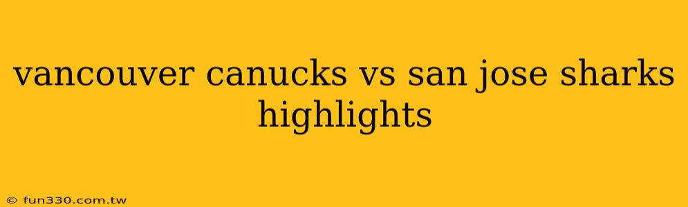 vancouver canucks vs san jose sharks highlights