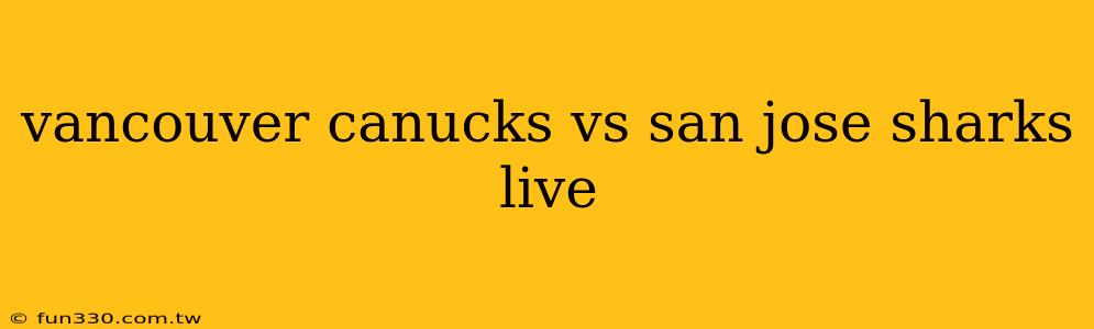 vancouver canucks vs san jose sharks live