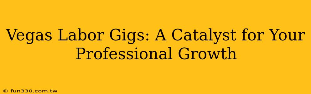 Vegas Labor Gigs: A Catalyst for Your Professional Growth