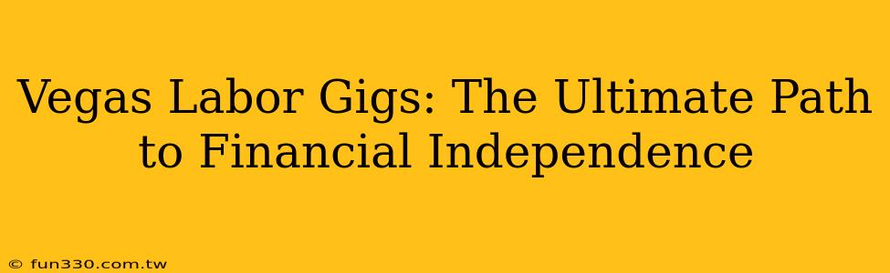 Vegas Labor Gigs: The Ultimate Path to Financial Independence