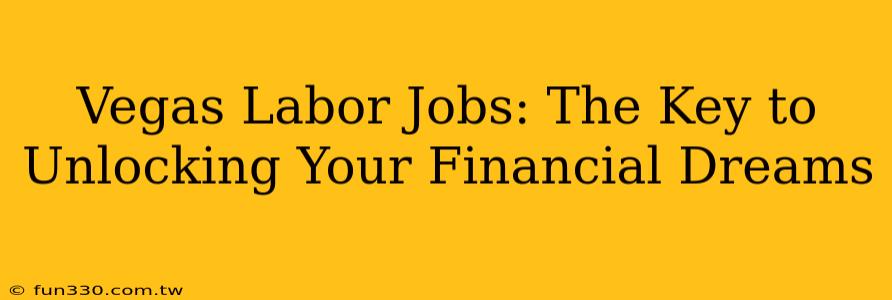 Vegas Labor Jobs: The Key to Unlocking Your Financial Dreams