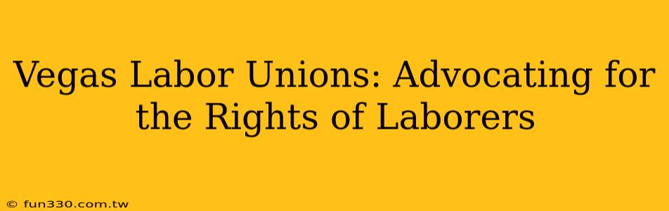 Vegas Labor Unions: Advocating for the Rights of Laborers