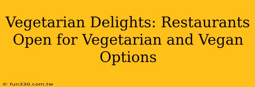 Vegetarian Delights: Restaurants Open for Vegetarian and Vegan Options