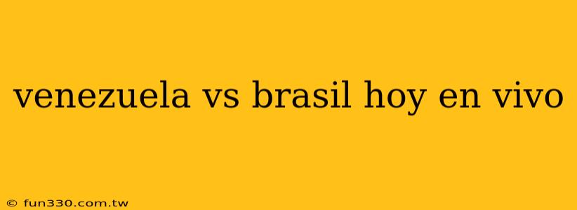 venezuela vs brasil hoy en vivo