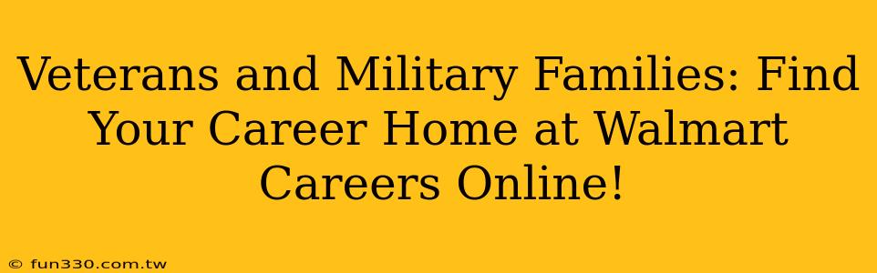 Veterans and Military Families: Find Your Career Home at Walmart Careers Online!