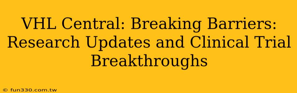 VHL Central: Breaking Barriers: Research Updates and Clinical Trial Breakthroughs