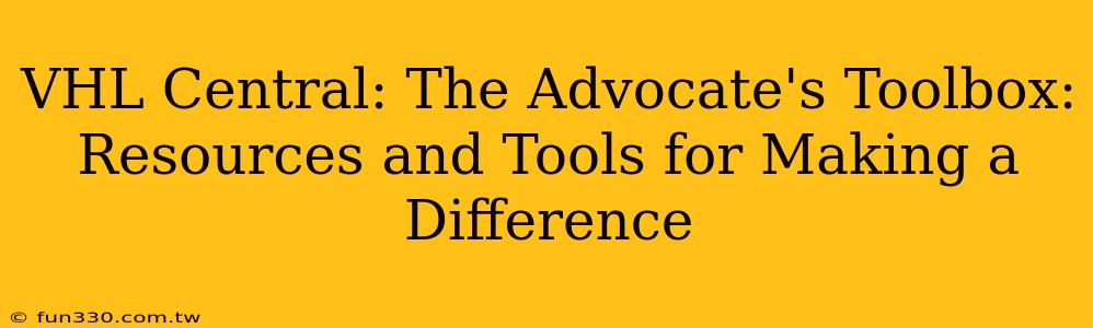 VHL Central: The Advocate's Toolbox: Resources and Tools for Making a Difference