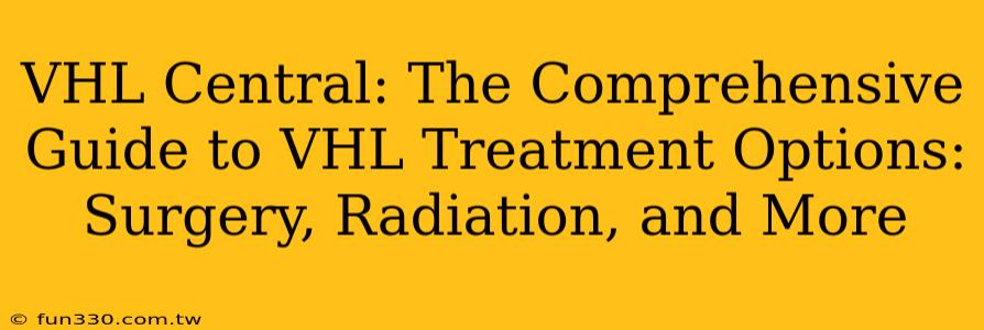 VHL Central: The Comprehensive Guide to VHL Treatment Options: Surgery, Radiation, and More