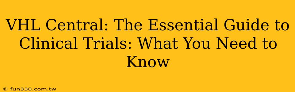 VHL Central: The Essential Guide to Clinical Trials: What You Need to Know