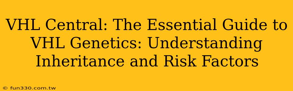 VHL Central: The Essential Guide to VHL Genetics: Understanding Inheritance and Risk Factors