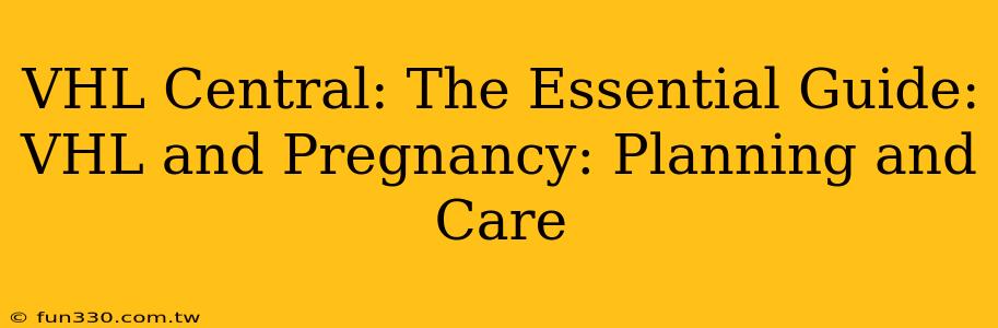 VHL Central: The Essential Guide: VHL and Pregnancy: Planning and Care