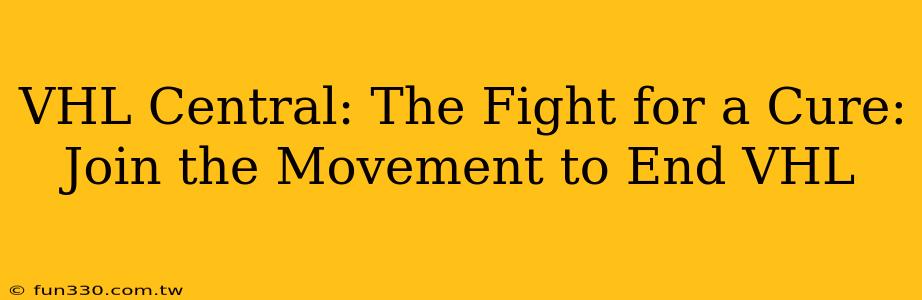 VHL Central: The Fight for a Cure: Join the Movement to End VHL