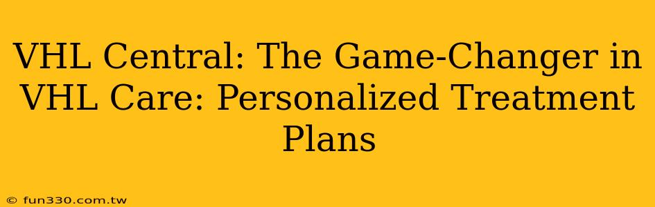 VHL Central: The Game-Changer in VHL Care: Personalized Treatment Plans