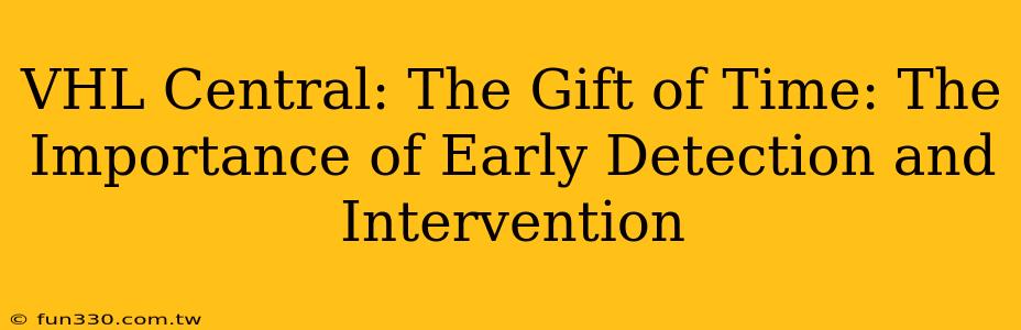 VHL Central: The Gift of Time: The Importance of Early Detection and Intervention