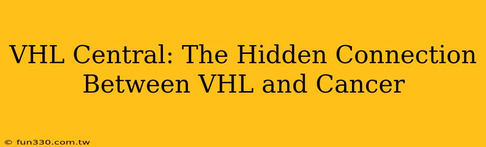 VHL Central: The Hidden Connection Between VHL and Cancer