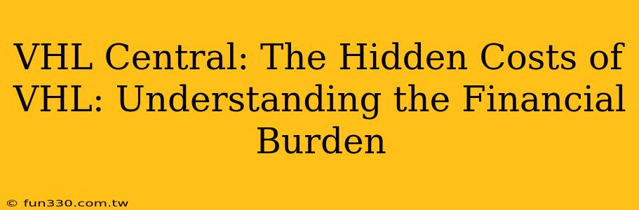 VHL Central: The Hidden Costs of VHL: Understanding the Financial Burden