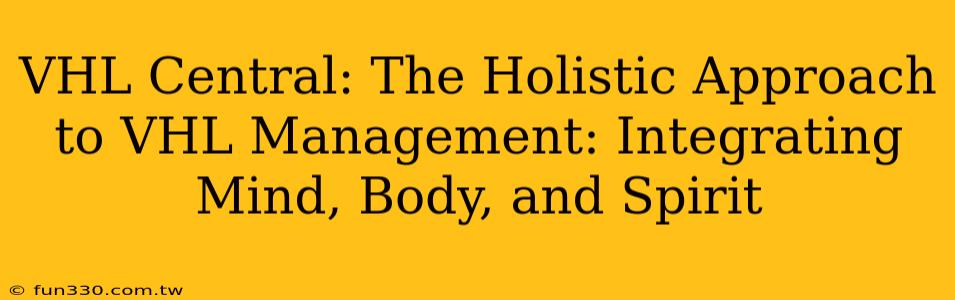 VHL Central: The Holistic Approach to VHL Management: Integrating Mind, Body, and Spirit