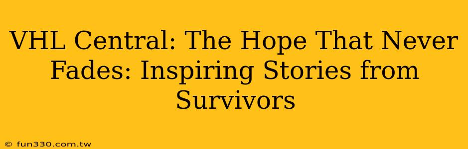 VHL Central: The Hope That Never Fades: Inspiring Stories from Survivors