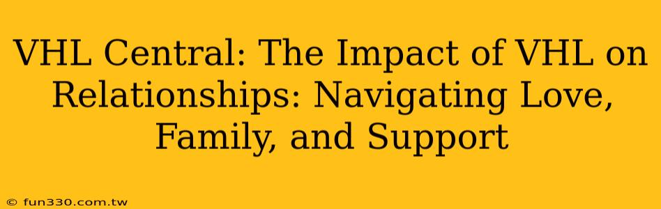 VHL Central: The Impact of VHL on Relationships: Navigating Love, Family, and Support