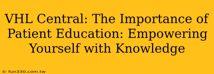 VHL Central: The Importance of Patient Education: Empowering Yourself with Knowledge