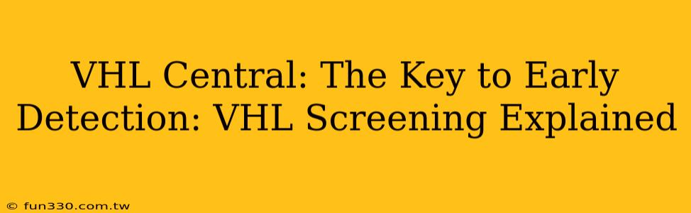 VHL Central: The Key to Early Detection: VHL Screening Explained