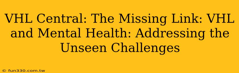 VHL Central: The Missing Link: VHL and Mental Health: Addressing the Unseen Challenges