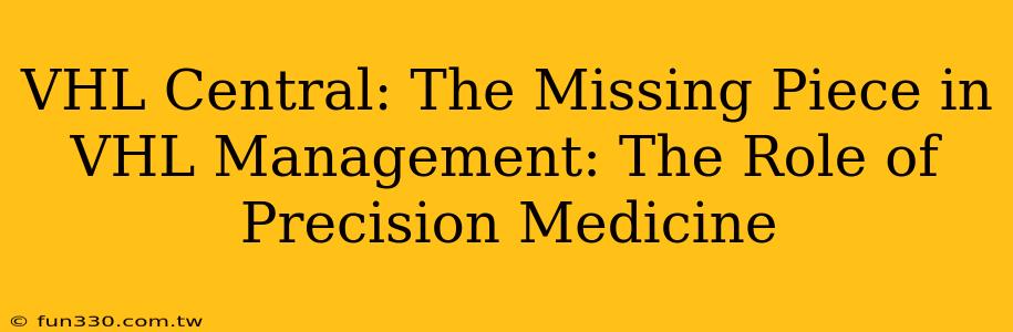 VHL Central: The Missing Piece in VHL Management: The Role of Precision Medicine