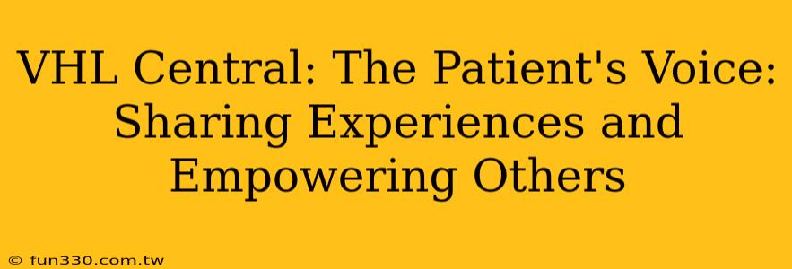 VHL Central: The Patient's Voice: Sharing Experiences and Empowering Others