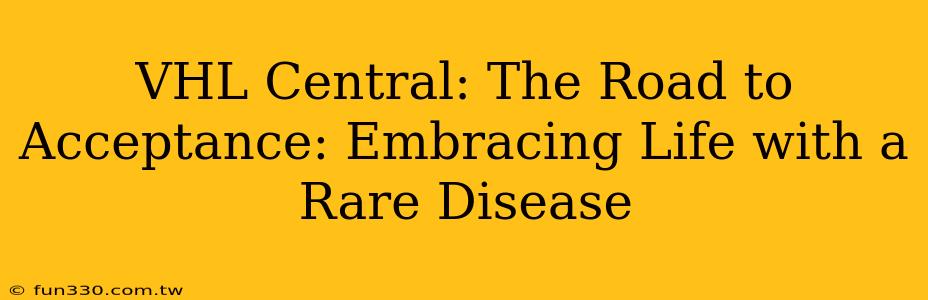 VHL Central: The Road to Acceptance: Embracing Life with a Rare Disease