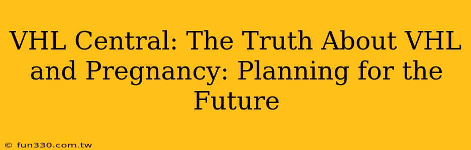 VHL Central: The Truth About VHL and Pregnancy: Planning for the Future