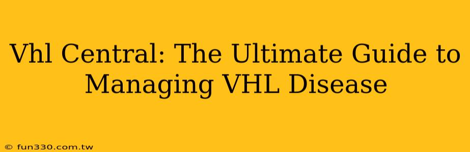 Vhl Central: The Ultimate Guide to Managing VHL Disease