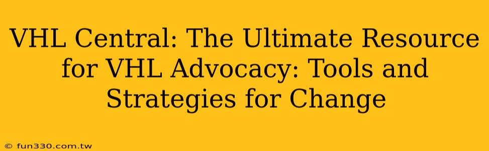 VHL Central: The Ultimate Resource for VHL Advocacy: Tools and Strategies for Change