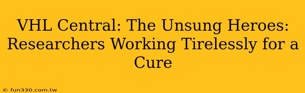 VHL Central: The Unsung Heroes: Researchers Working Tirelessly for a Cure