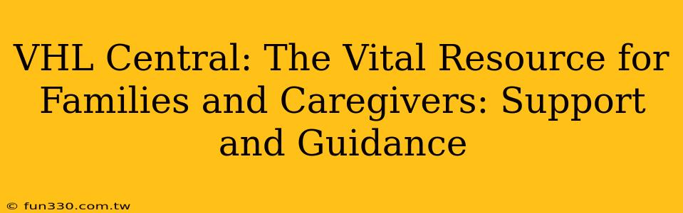 VHL Central: The Vital Resource for Families and Caregivers: Support and Guidance