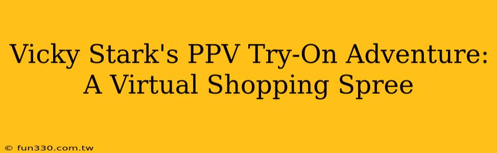 Vicky Stark's PPV Try-On Adventure: A Virtual Shopping Spree