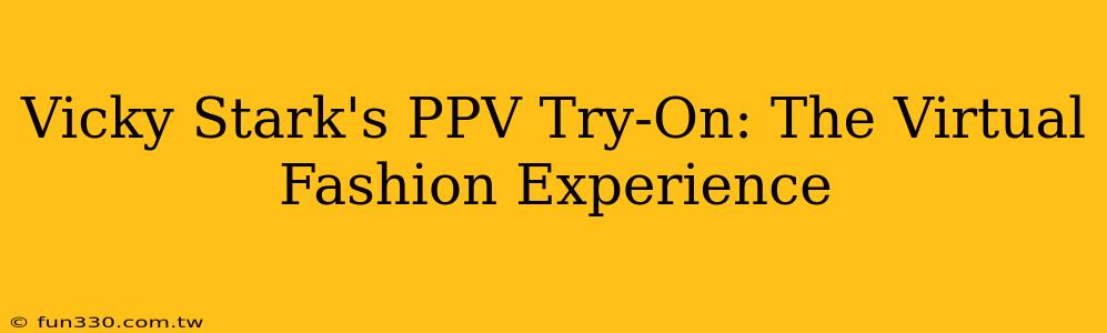 Vicky Stark's PPV Try-On: The Virtual Fashion Experience