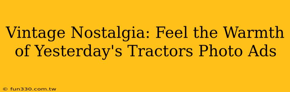 Vintage Nostalgia: Feel the Warmth of Yesterday's Tractors Photo Ads