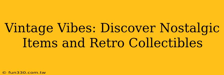 Vintage Vibes: Discover Nostalgic Items and Retro Collectibles