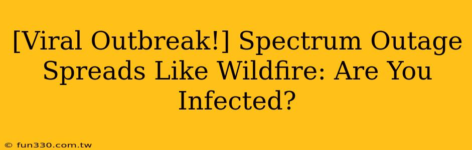 [Viral Outbreak!] Spectrum Outage Spreads Like Wildfire: Are You Infected?