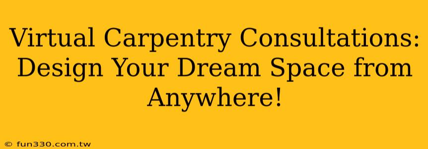 Virtual Carpentry Consultations: Design Your Dream Space from Anywhere!