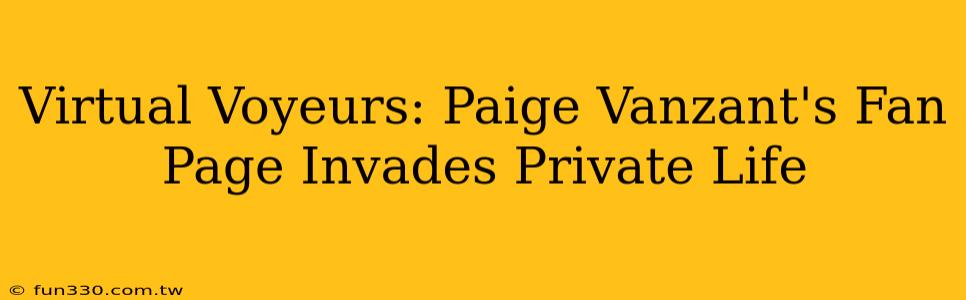 Virtual Voyeurs: Paige Vanzant's Fan Page Invades Private Life