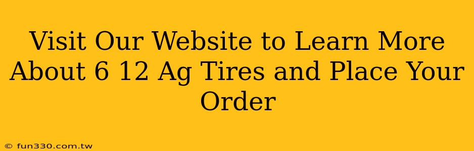 Visit Our Website to Learn More About 6 12 Ag Tires and Place Your Order