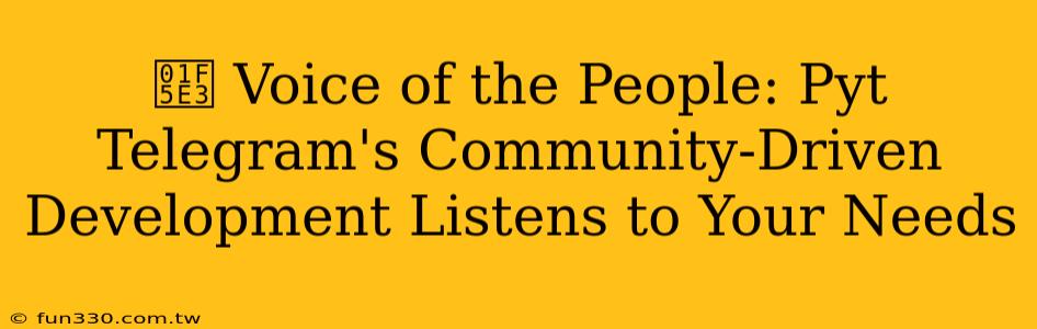 🗣️ Voice of the People: Pyt Telegram's Community-Driven Development Listens to Your Needs